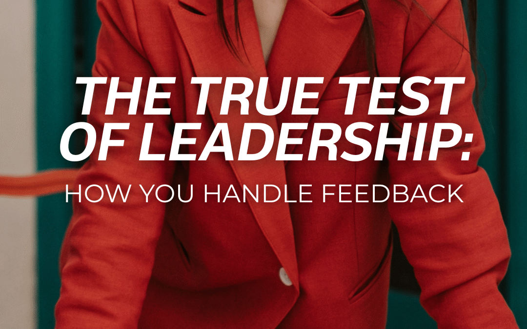 The True Test of Leadership: How You Handle Feedback