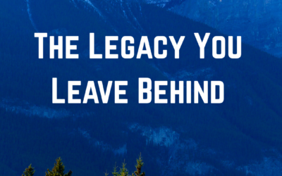 The Legacy You Leave Behind